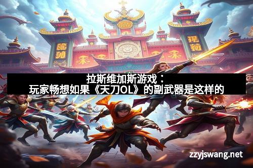 拉斯维加斯游戏：玩家畅想如果《天刀OL》的副武器是这样的
